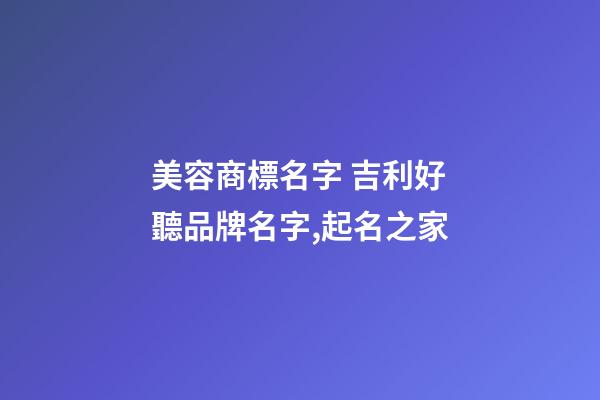 美容商標名字 吉利好聽品牌名字,起名之家-第1張-商標起名-玄機派